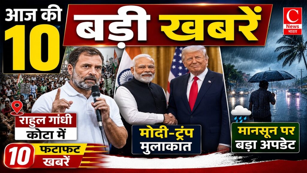 आज की 10 बड़ी खबरें: राहुल गांधी कोटा में, मोदी-ट्रंप मुलाकात, मानसून पर बड़ा अपडेट | Top News